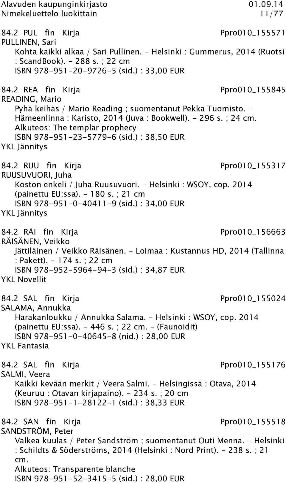 - Hämeenlinna : Karisto, 2014 (Juva : Bookwell). - 296 s. ; 24 cm. Alkuteos: The templar prophecy ISBN 978-951-23-5779-6 (sid.) : 38,50 EUR YKL Jännitys 84.