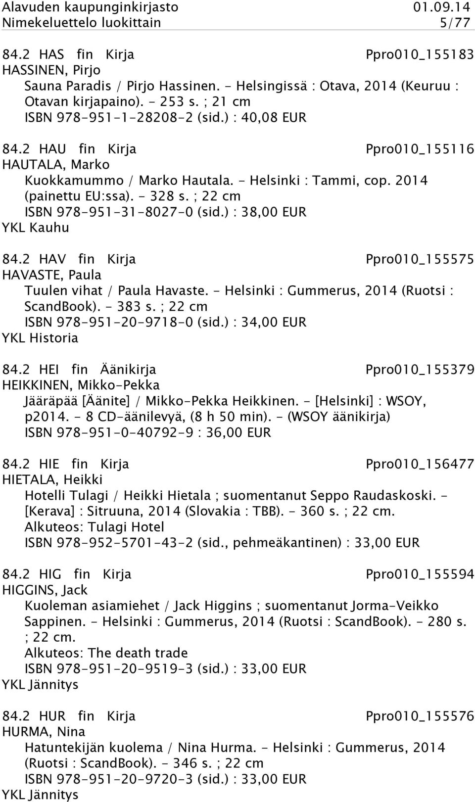 ; 22 cm ISBN 978-951-31-8027-0 (sid.) : 38,00 EUR YKL Kauhu 84.2 HAV fin Kirja Ppro010_155575 HAVASTE, Paula Tuulen vihat / Paula Havaste. - Helsinki : Gummerus, 2014 (Ruotsi : ScandBook). - 383 s.