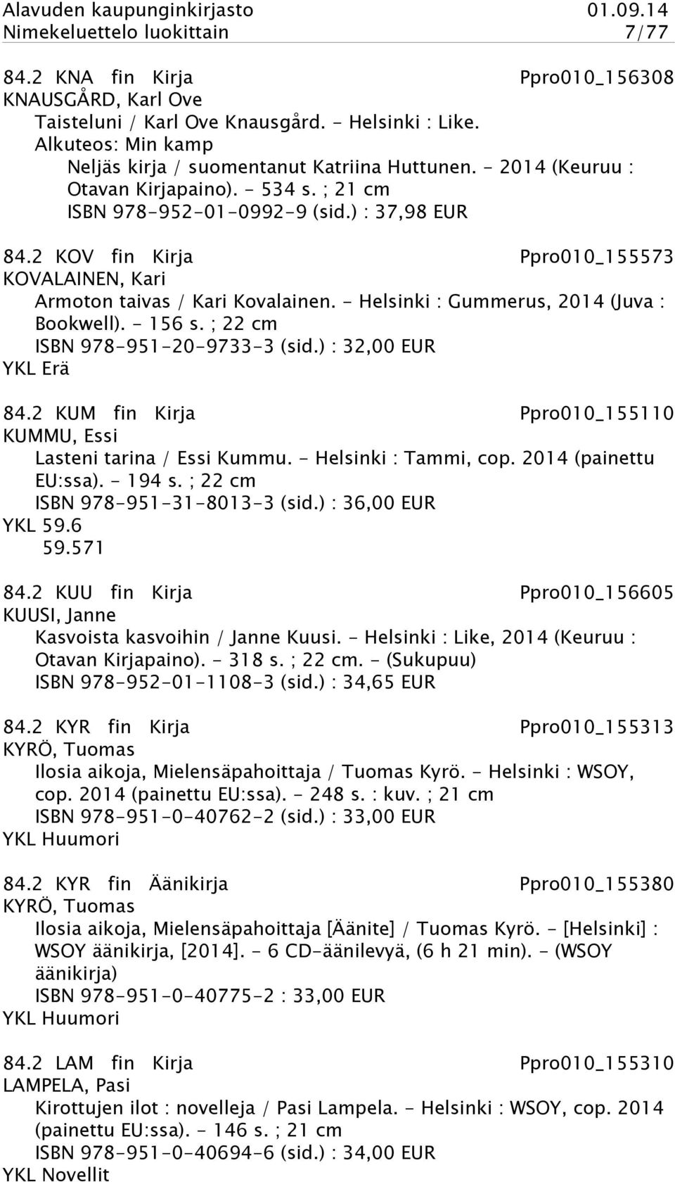 2 KOV fin Kirja Ppro010_155573 KOVALAINEN, Kari Armoton taivas / Kari Kovalainen. - Helsinki : Gummerus, 2014 (Juva : Bookwell). - 156 s. ; 22 cm ISBN 978-951-20-9733-3 (sid.) : 32,00 EUR YKL Erä 84.