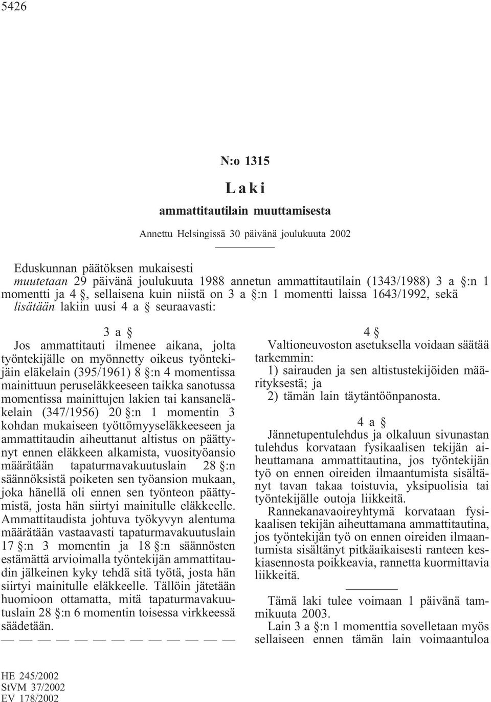 peruseläkkeeseen taikka sanotussa momentissa mainittujen lakien tai kansaneläkelain (347/1956) 20 :n 1 momentin 3 kohdan mukaiseen työttömyyseläkkeeseen ja ammattitaudin aiheuttanut altistus on