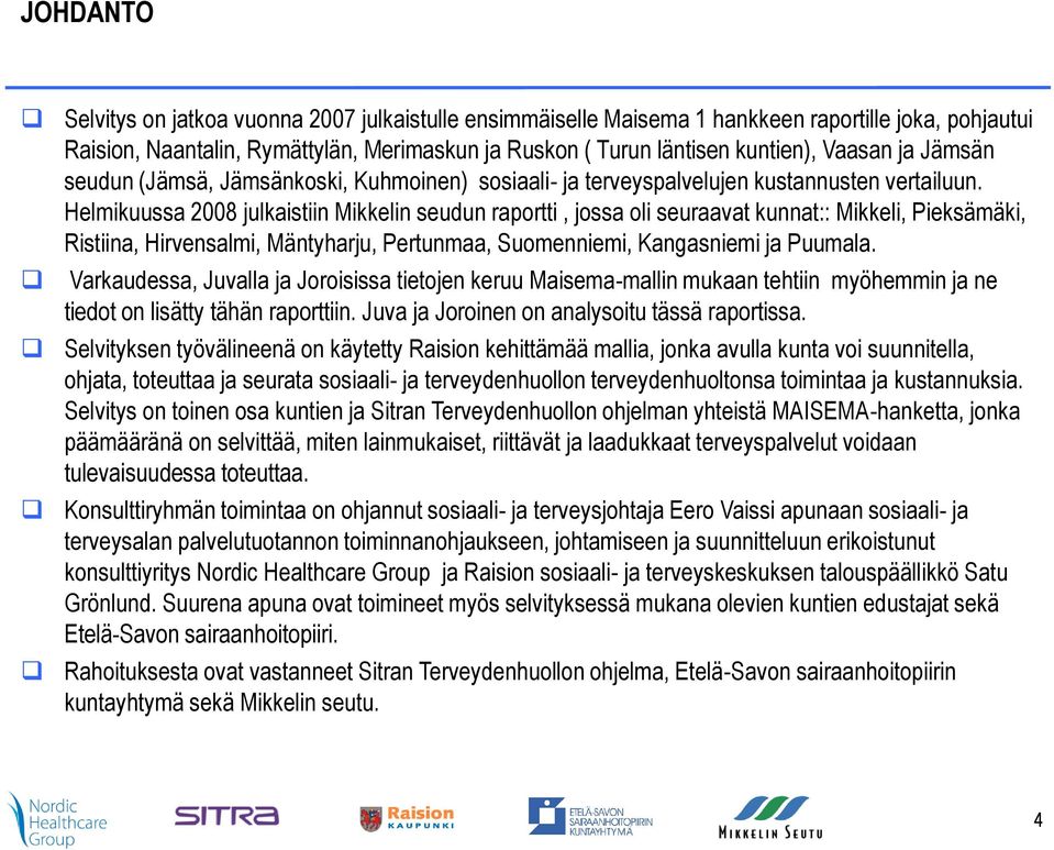 Helmikuussa 2008 julkaistiin Mikkelin seudun raportti, jossa oli seuraavat kunnat:: Mikkeli, Pieksämäki, Ristiina, Hirvensalmi, Mäntyharju, Pertunmaa, Suomenniemi, Kangasniemi ja Puumala.