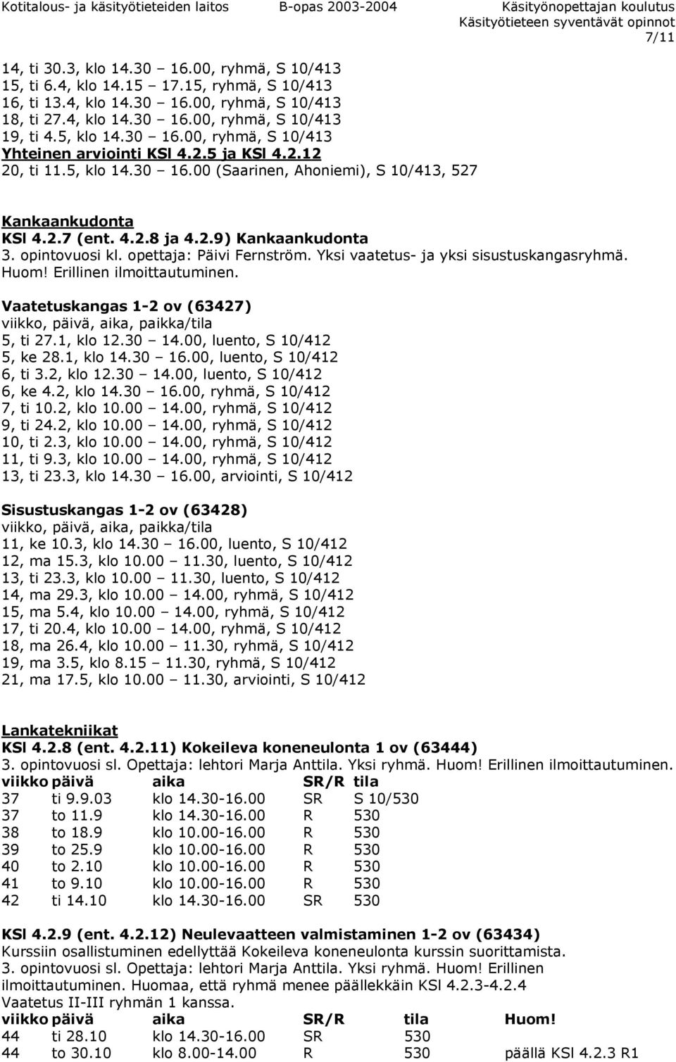 opintovuosi kl. opettaja: Päivi Fernström. Yksi vaatetus- ja yksi sisustuskangasryhmä. Huom! Erillinen ilmoittautuminen. Vaatetuskangas 1-2 ov (63427) 5, ti 27.1, klo 12.30 14.