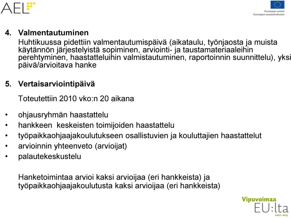 Vertaisarviointipäivä Toteutettiin 2010 vko:n 20 aikana ohjausryhmän haastattelu hankkeen keskeisten toimijoiden haastattelu työpaikkaohjaajakoulutukseen