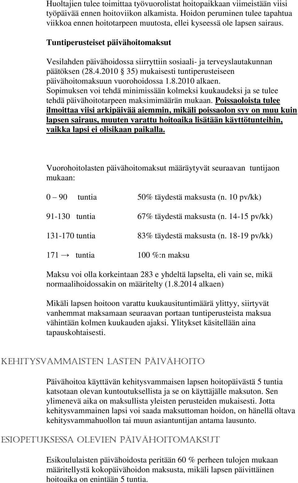 Tuntiperusteiset päivähoitomaksut Vesilahden päivähoidossa siirryttiin sosiaali- ja terveyslautakunnan päätöksen (28.4.2010 35) mukaisesti tuntiperusteiseen päivähoitomaksuun vuorohoidossa 1.8.2010 alkaen.