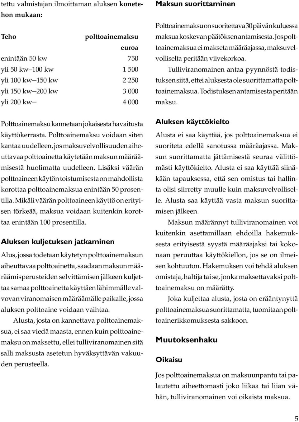 Polttoainemaksu voidaan siten kantaa uudelleen, jos maksuvelvollisuuden aiheuttavaa polttoainetta käytetään maksun määräämisestä huolimatta uudelleen.