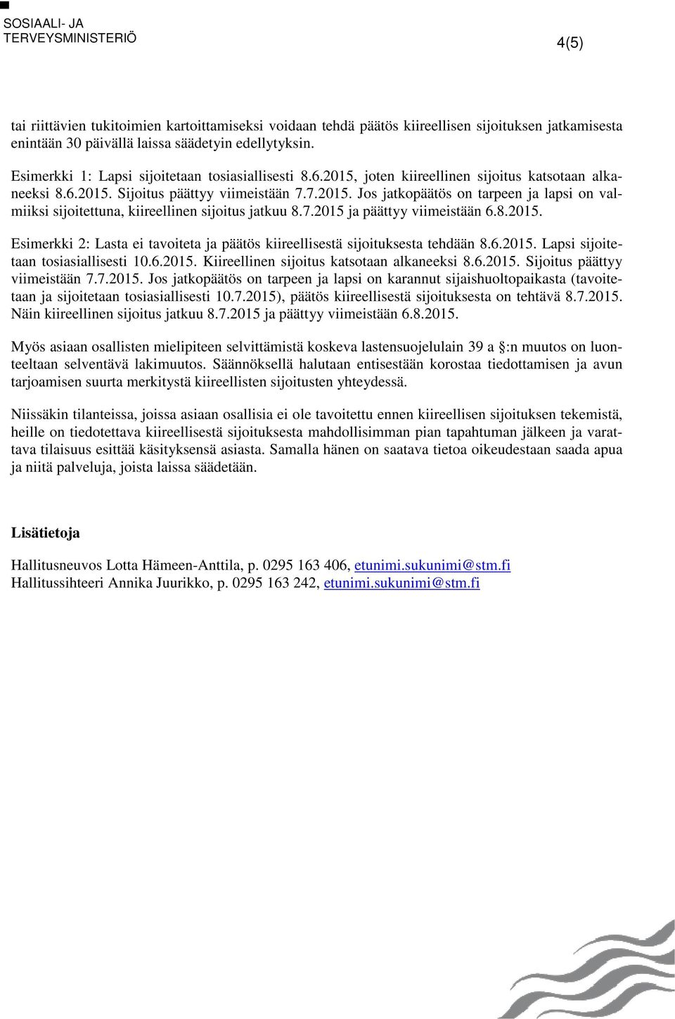 7.2015 ja päättyy viimeistään 6.8.2015. Esimerkki 2: Lasta ei tavoiteta ja päätös kiireellisestä sijoituksesta tehdään 8.6.2015. Lapsi sijoitetaan tosiasiallisesti 10.6.2015. Kiireellinen sijoitus katsotaan alkaneeksi 8.