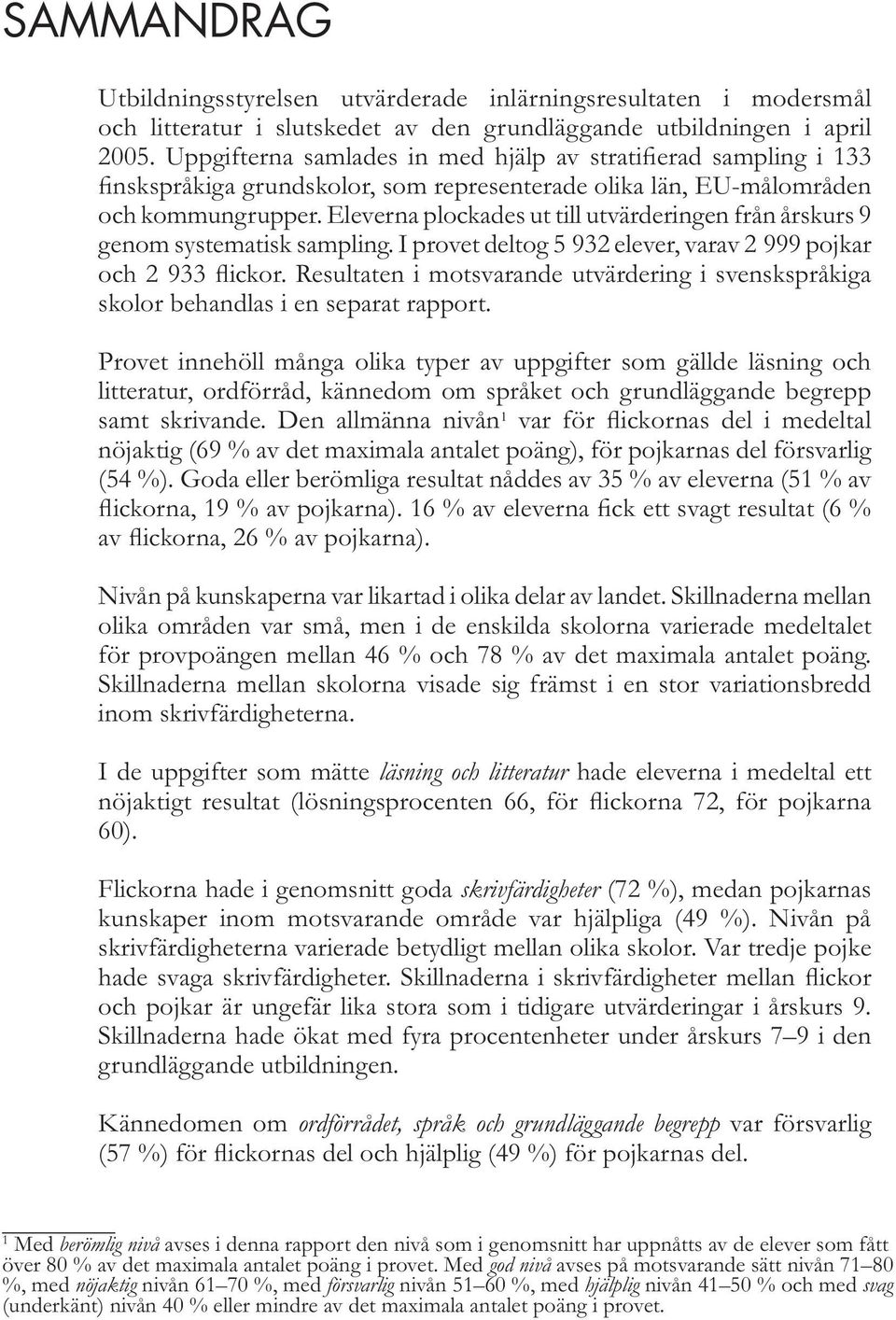 Eleverna plockades ut till utvärderingen från årskurs 9 genom systematisk sampling. I provet deltog 5 932 elever, varav 2 999 pojkar och 2 933 flickor.