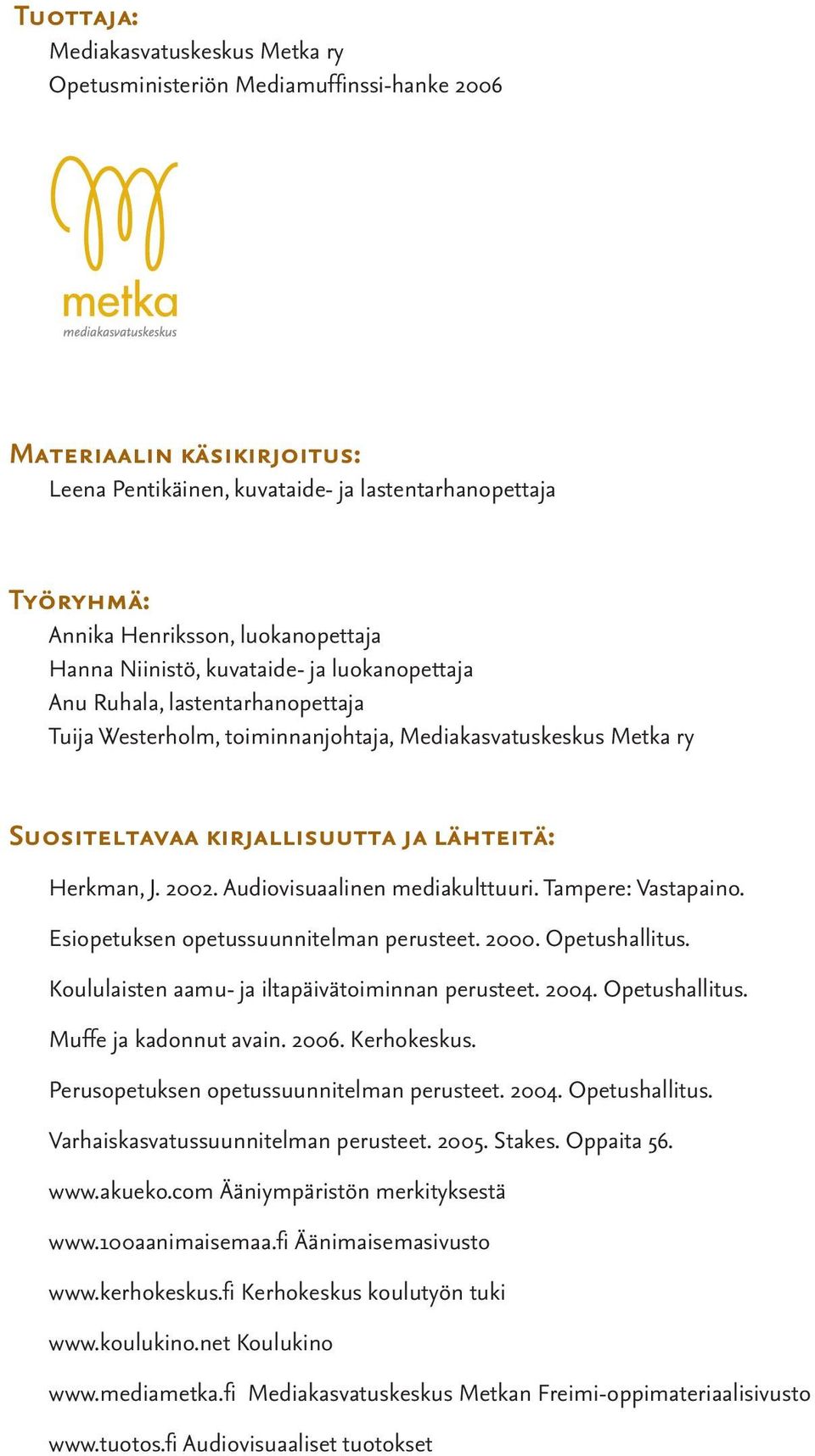 Herkman, J. 2002. Audiovisuaalinen mediakulttuuri. Tampere: Vastapaino. Esiopetuksen opetussuunnitelman perusteet. 2000. Opetushallitus. Koululaisten aamu- ja iltapäivätoiminnan perusteet. 2004.