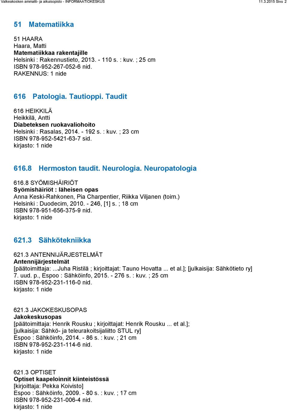 ; 23 cm ISBN 978-952-5421-63-7 sid. 616.8 Hermoston taudit. Neurologia. Neuropatologia 616.8 SYÖMISHÄIRIÖT Syömishäiriöt : läheisen opas Anna Keski-Rahkonen, Pia Charpentier, Riikka Viljanen (toim.