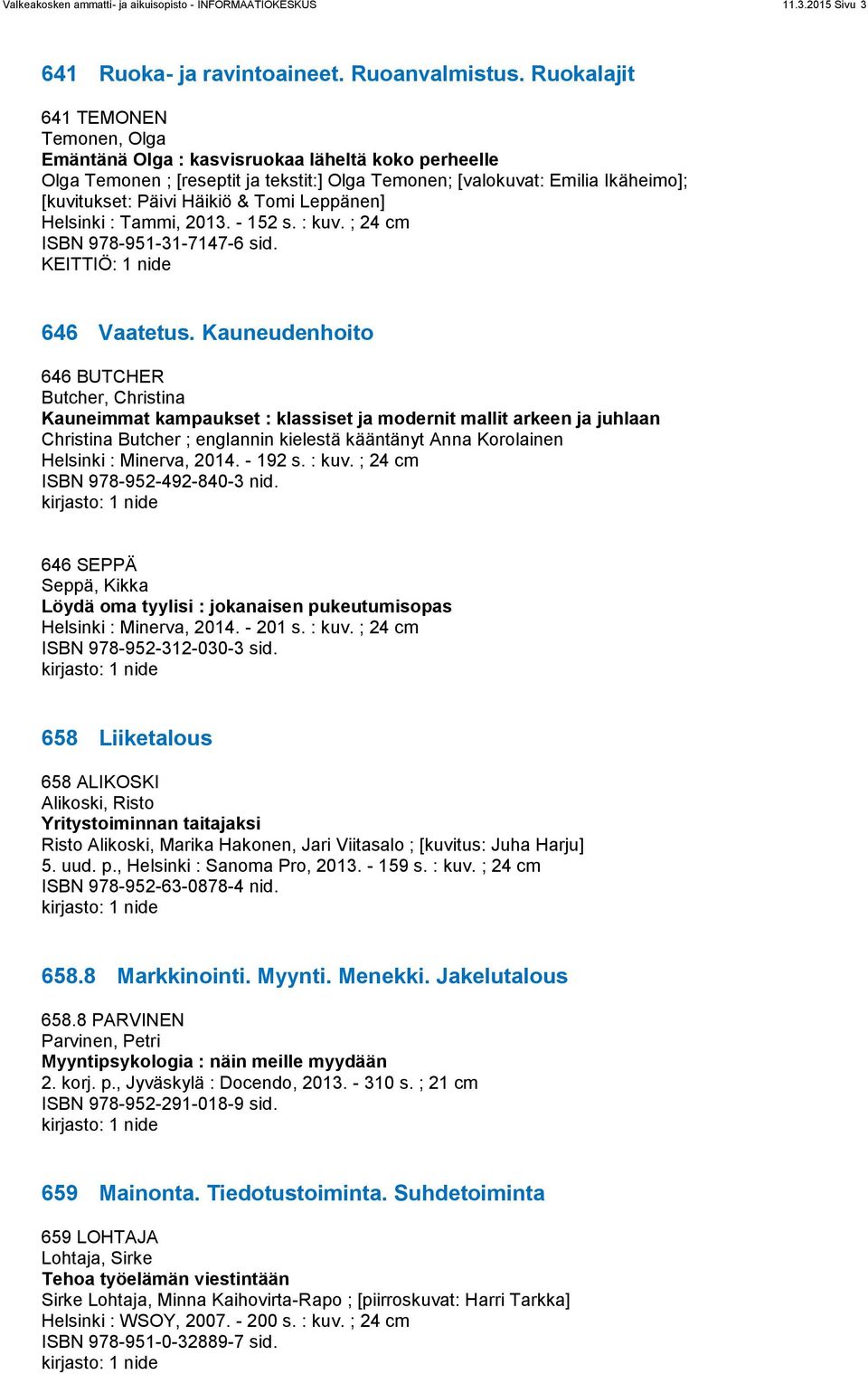 Tomi Leppänen] Helsinki : Tammi, 2013. - 152 s. : kuv. ; 24 cm ISBN 978-951-31-7147-6 sid. KEITTIÖ: 1 nide 646 Vaatetus.