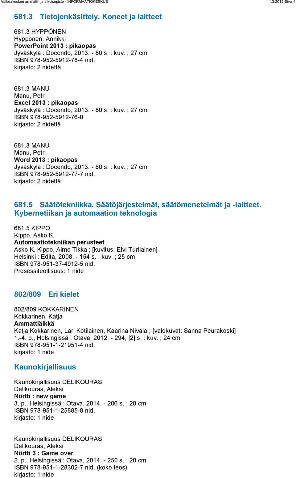 3 MANU Manu, Petri Word 2013 : pikaopas ISBN 978-952-5912-77-7 nid. 681.5 Säätötekniikka. Säätöjärjestelmät, säätömenetelmät ja -laitteet. Kybernetiikan ja automaation teknologia 681.