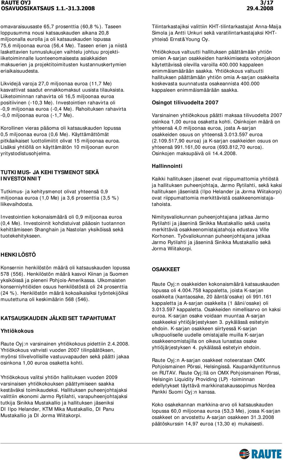 Likvidejä varoja 27,0 miljoonaa euroa (11,7 Me) kasvattivat saadut ennakkomaksut uusista tilauksista. Liiketoiminnan rahavirta oli 16,5 miljoonaa euroa positiivinen (-10,3 Me).