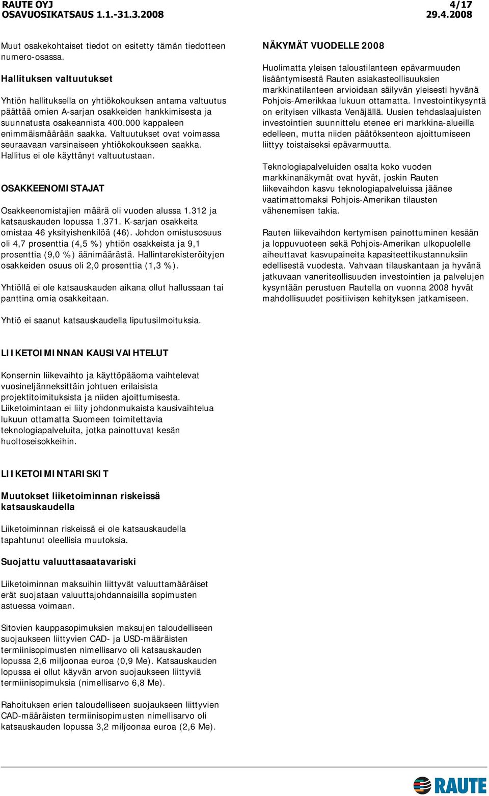 Valtuutukset ovat voimassa seuraavaan varsinaiseen yhtiökokoukseen saakka. Hallitus ei ole käyttänyt valtuutustaan. OSAKKEENOMISTAJAT Osakkeenomistajien määrä oli vuoden alussa 1.