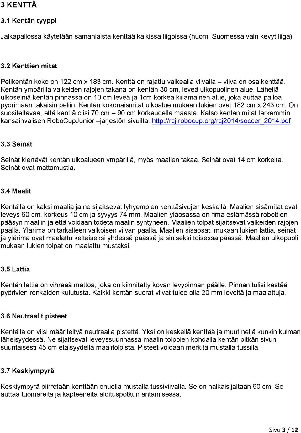 Lähellä ulkoseiniä kentän pinnassa on 10 cm leveä ja 1cm korkea kiilamainen alue, joka auttaa palloa pyörimään takaisin peliin. Kentän kokonaismitat ulkoalue mukaan lukien ovat 182 cm x 243 cm.