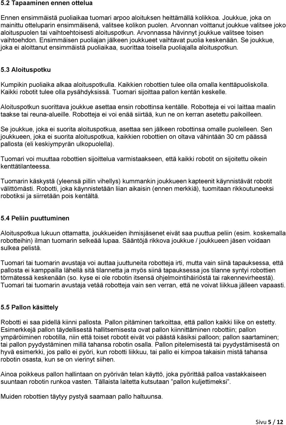 Ensimmäisen puoliajan jälkeen joukkueet vaihtavat puolia keskenään. Se joukkue, joka ei aloittanut ensimmäistä puoliaikaa, suorittaa toisella puoliajalla aloituspotkun. 5.