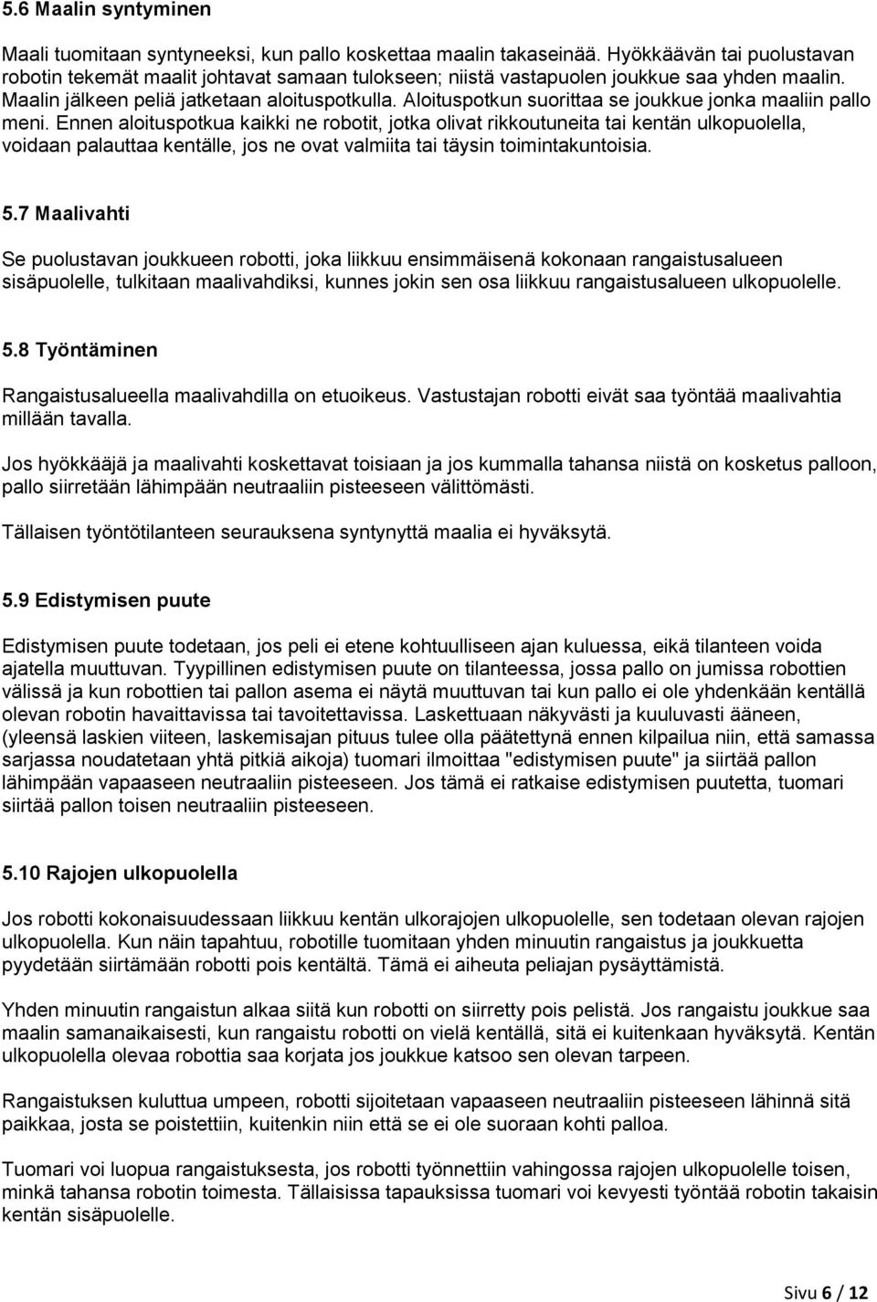 Aloituspotkun suorittaa se joukkue jonka maaliin pallo meni.
