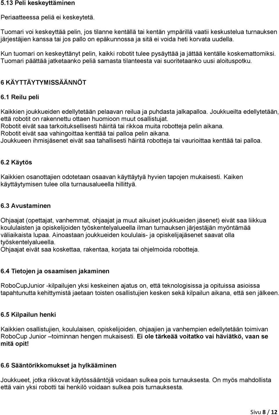 Kun tuomari on keskeyttänyt pelin, kaikki robotit tulee pysäyttää ja jättää kentälle koskemattomiksi. Tuomari päättää jatketaanko peliä samasta tilanteesta vai suoritetaanko uusi aloituspotku.