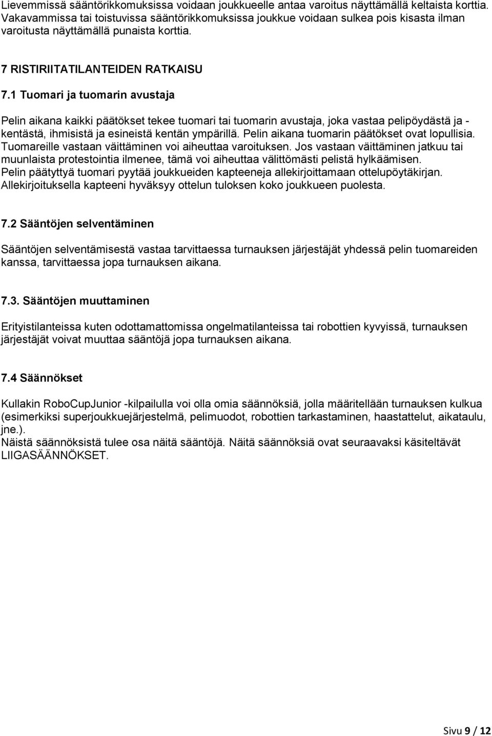 1 Tuomari ja tuomarin avustaja Pelin aikana kaikki päätökset tekee tuomari tai tuomarin avustaja, joka vastaa pelipöydästä ja - kentästä, ihmisistä ja esineistä kentän ympärillä.