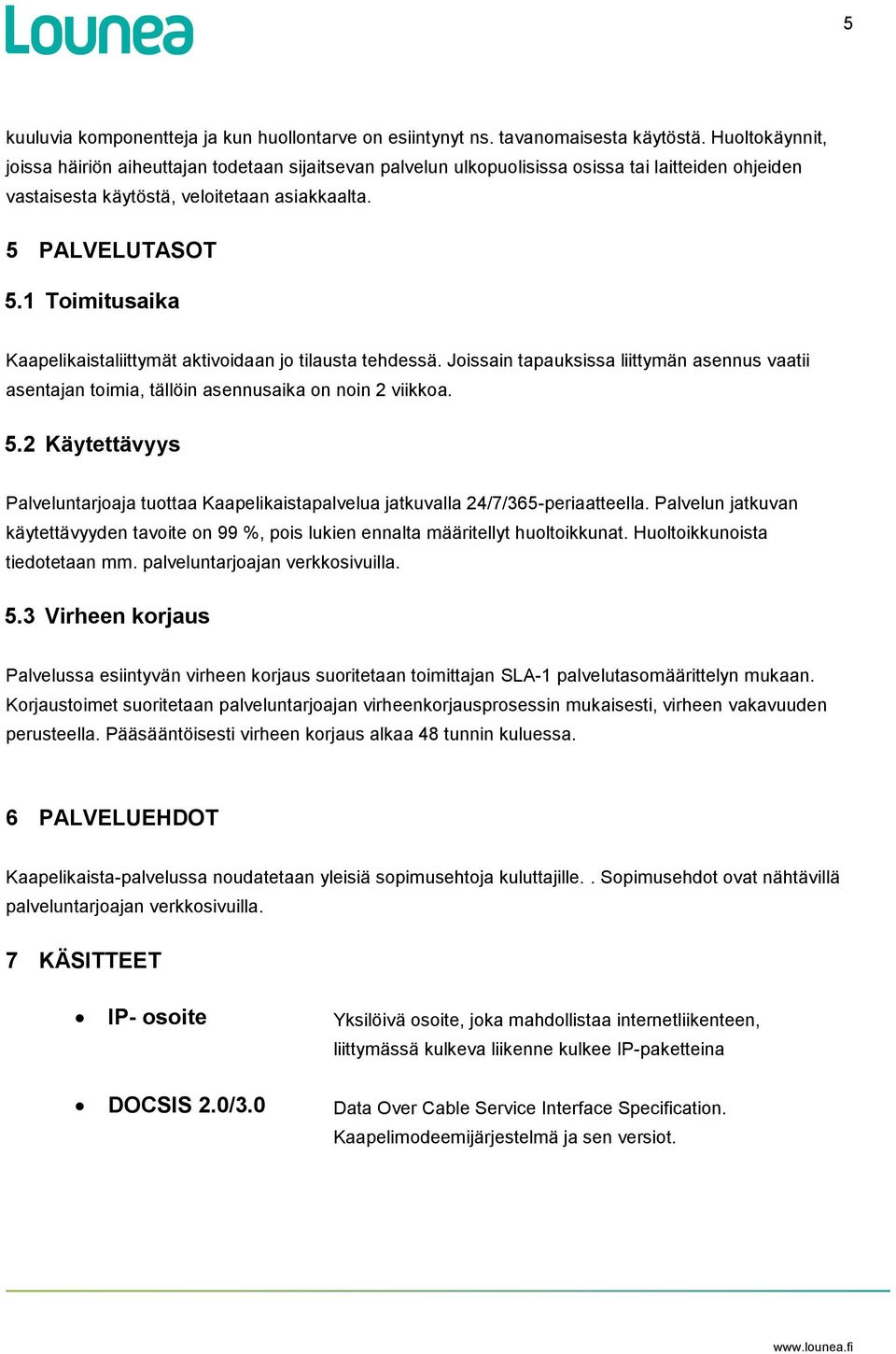 1 Toimitusaika Kaapelikaistaliittymät aktivoidaan jo tilausta tehdessä. Joissain tapauksissa liittymän asennus vaatii asentajan toimia, tällöin asennusaika on noin 2 viikkoa. 5.