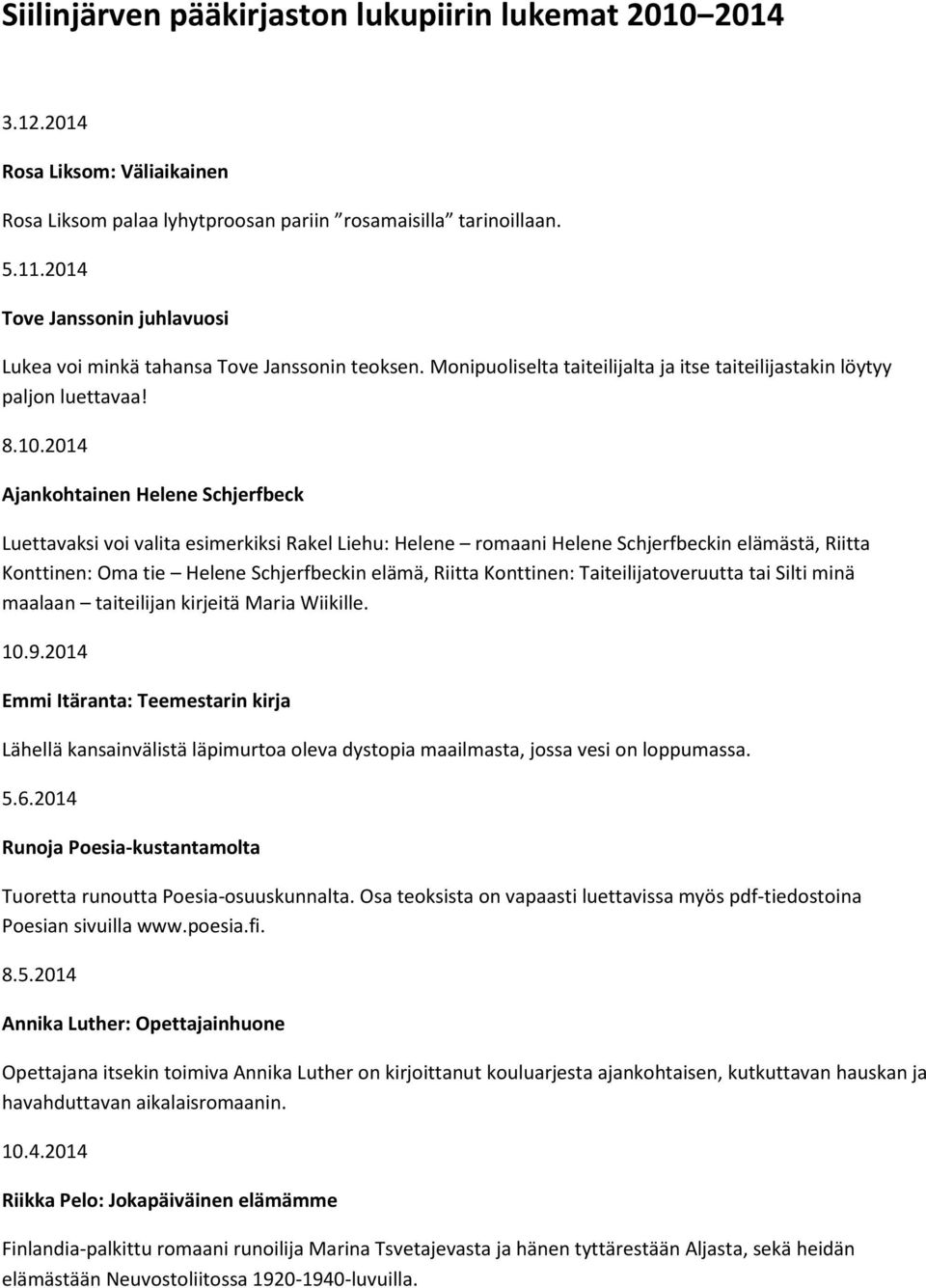 2014 Ajankohtainen Helene Schjerfbeck Luettavaksi voi valita esimerkiksi Rakel Liehu: Helene romaani Helene Schjerfbeckin elämästä, Riitta Konttinen: Oma tie Helene Schjerfbeckin elämä, Riitta
