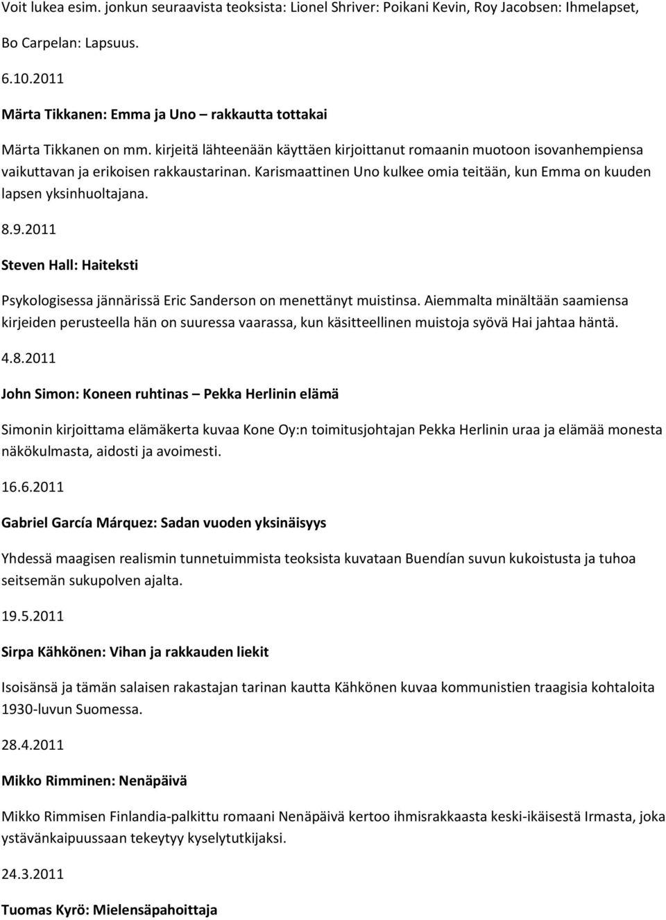 Karismaattinen Uno kulkee omia teitään, kun Emma on kuuden lapsen yksinhuoltajana. 8.9.2011 Steven Hall: Haiteksti Psykologisessa jännärissä Eric Sanderson on menettänyt muistinsa.