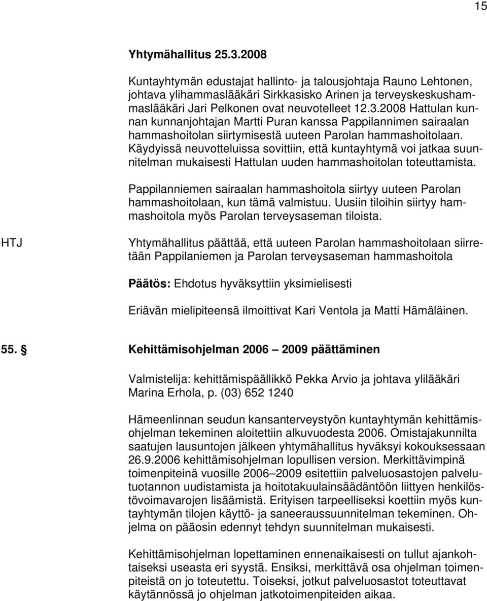 2008 Hattulan kunnan kunnanjohtajan Martti Puran kanssa Pappilannimen sairaalan hammashoitolan siirtymisestä uuteen Parolan hammashoitolaan.