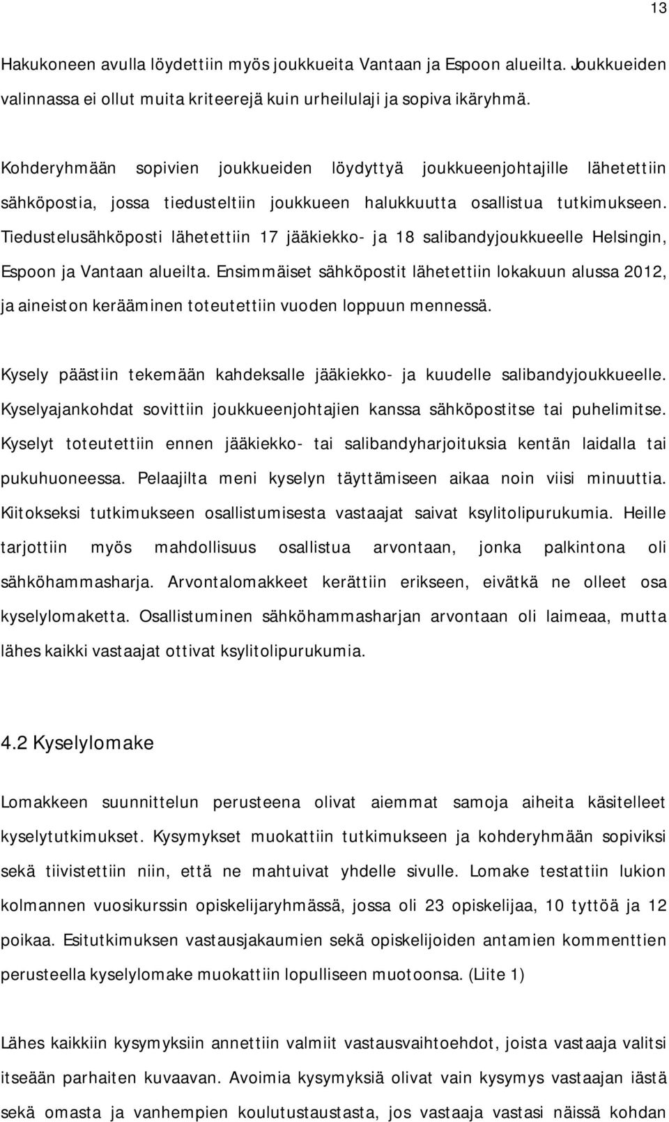 Tiedustelusähköposti lähetettiin 17 jääkiekko- ja 18 salibandyjoukkueelle Helsingin, Espoon ja Vantaan alueilta.