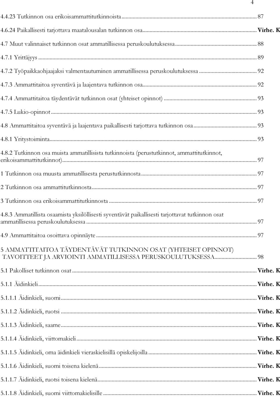 .. 93 4.7.5 Lukio-opinnot... 93 4.8 Ammattitaitoa syventävä ja laajentava paikallisesti tarjottava tutkinnon osa... 93 4.8.1 Yritystoiminta... 93 4.8.2 Tutkinnon osa muista ammatillisista tutkinnoista (perustutkinnot, ammattitutkinnot, erikoisammattitutkinnot).