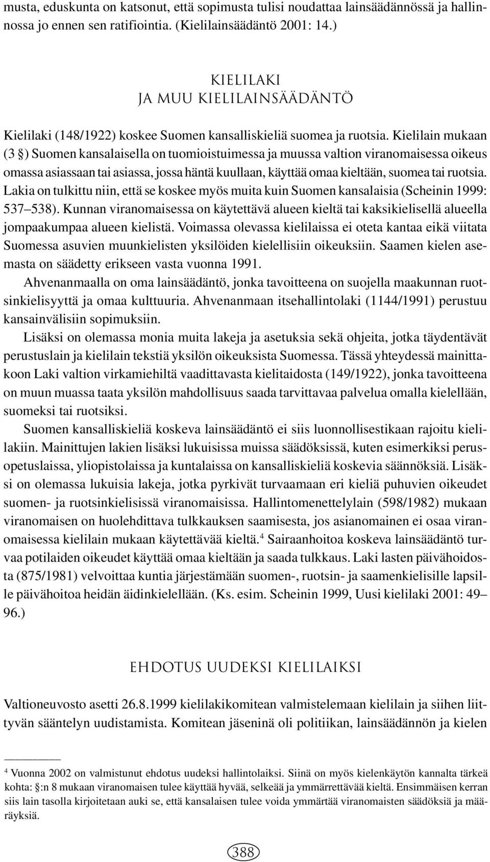 Kielilain mukaan (3 ) Suomen kansalaisella on tuomioistuimessa ja muussa valtion viranomaisessa oikeus omassa asiassaan tai asiassa, jossa häntä kuullaan, käyttää omaa kieltään, suomea tai ruotsia.