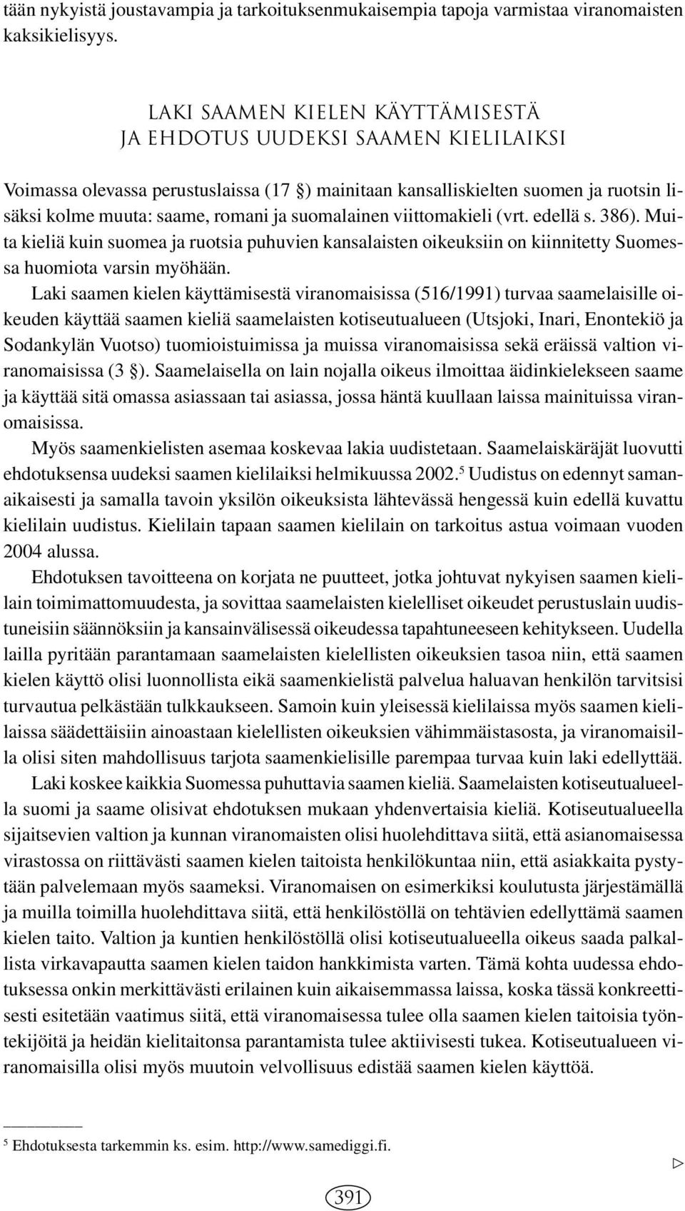 suomalainen viittomakieli (vrt. edellä s. 386). Muita kieliä kuin suomea ja ruotsia puhuvien kansalaisten oikeuksiin on kiinnitetty Suomessa huomiota varsin myöhään.