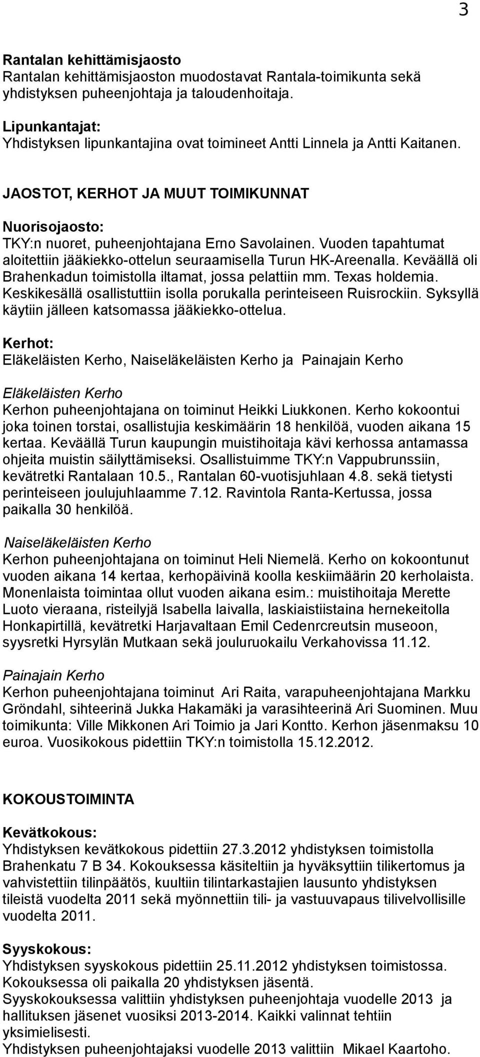 Vuoden tapahtumat aloitettiin jääkiekko-ottelun seuraamisella Turun HK-Areenalla. Keväällä oli Brahenkadun toimistolla iltamat, jossa pelattiin mm. Texas holdemia.