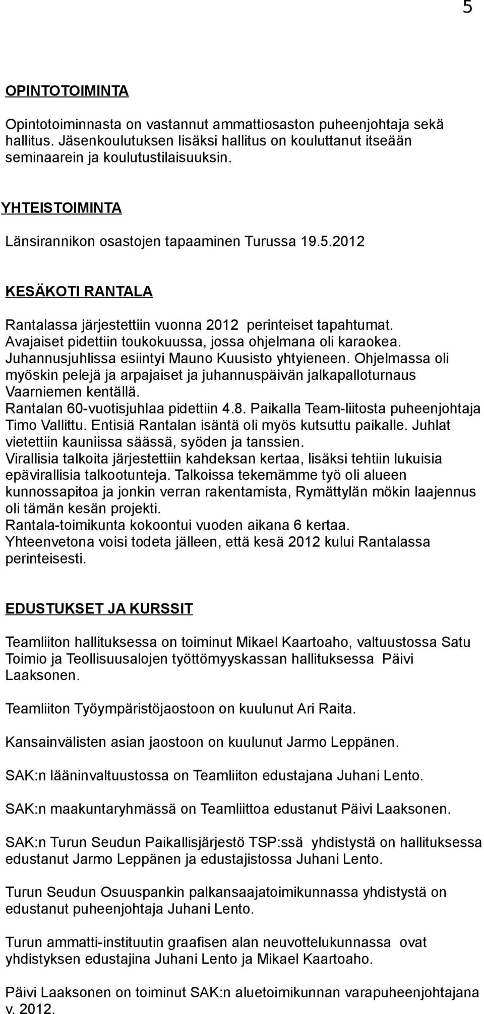 Avajaiset pidettiin toukokuussa, jossa ohjelmana oli karaokea. Juhannusjuhlissa esiintyi Mauno Kuusisto yhtyieneen.