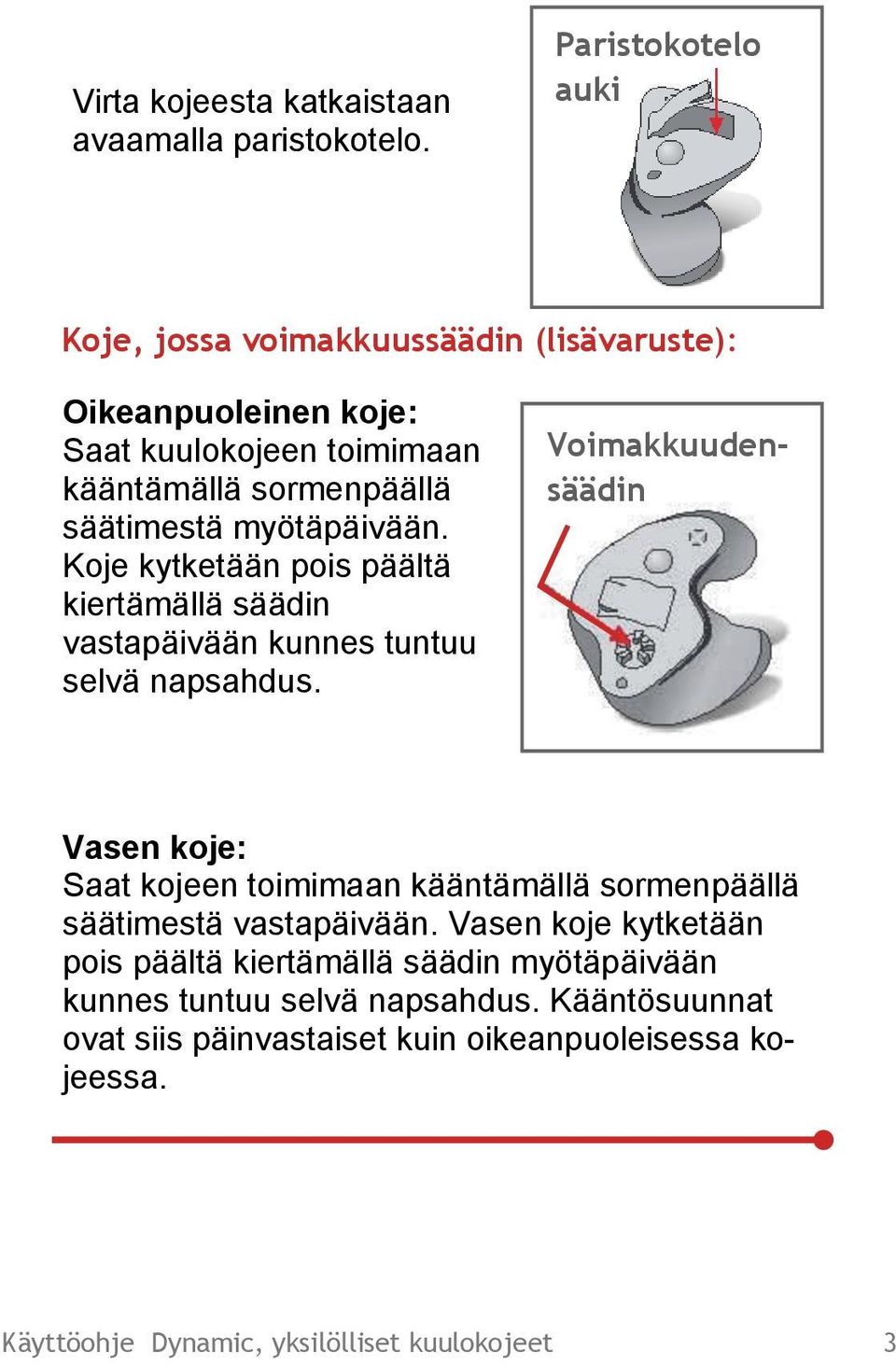 myötäpäivään. Koje kytketään pois päältä kiertämällä säädin vastapäivään kunnes tuntuu selvä napsahdus.