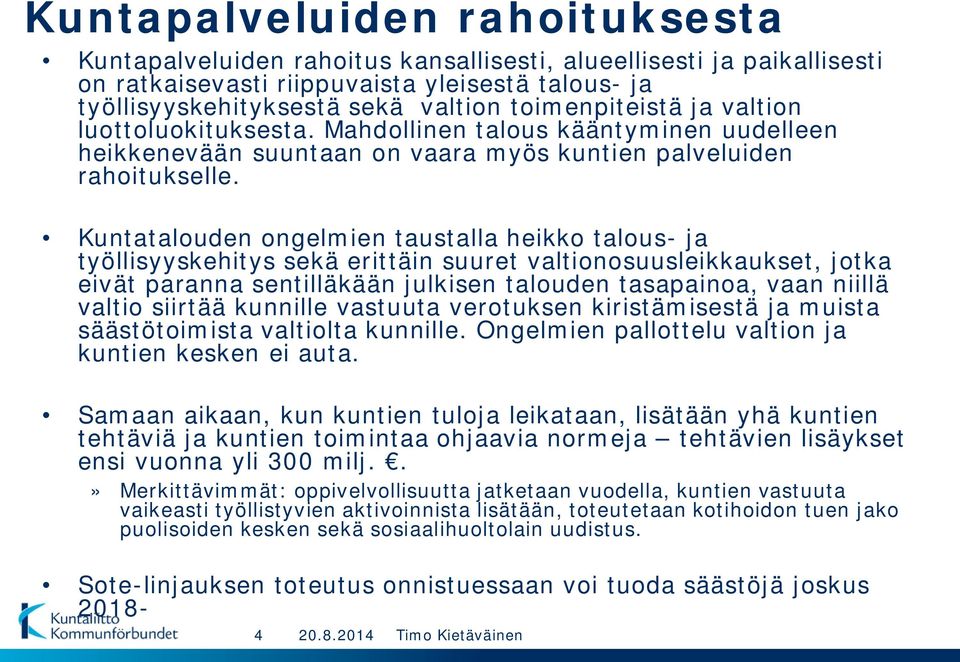 Kuntatalouden ongelmien taustalla heikko talous- ja työllisyyskehitys sekä erittäin suuret valtionosuusleikkaukset, jotka eivät paranna sentilläkään julkisen talouden tasapainoa, vaan niillä valtio