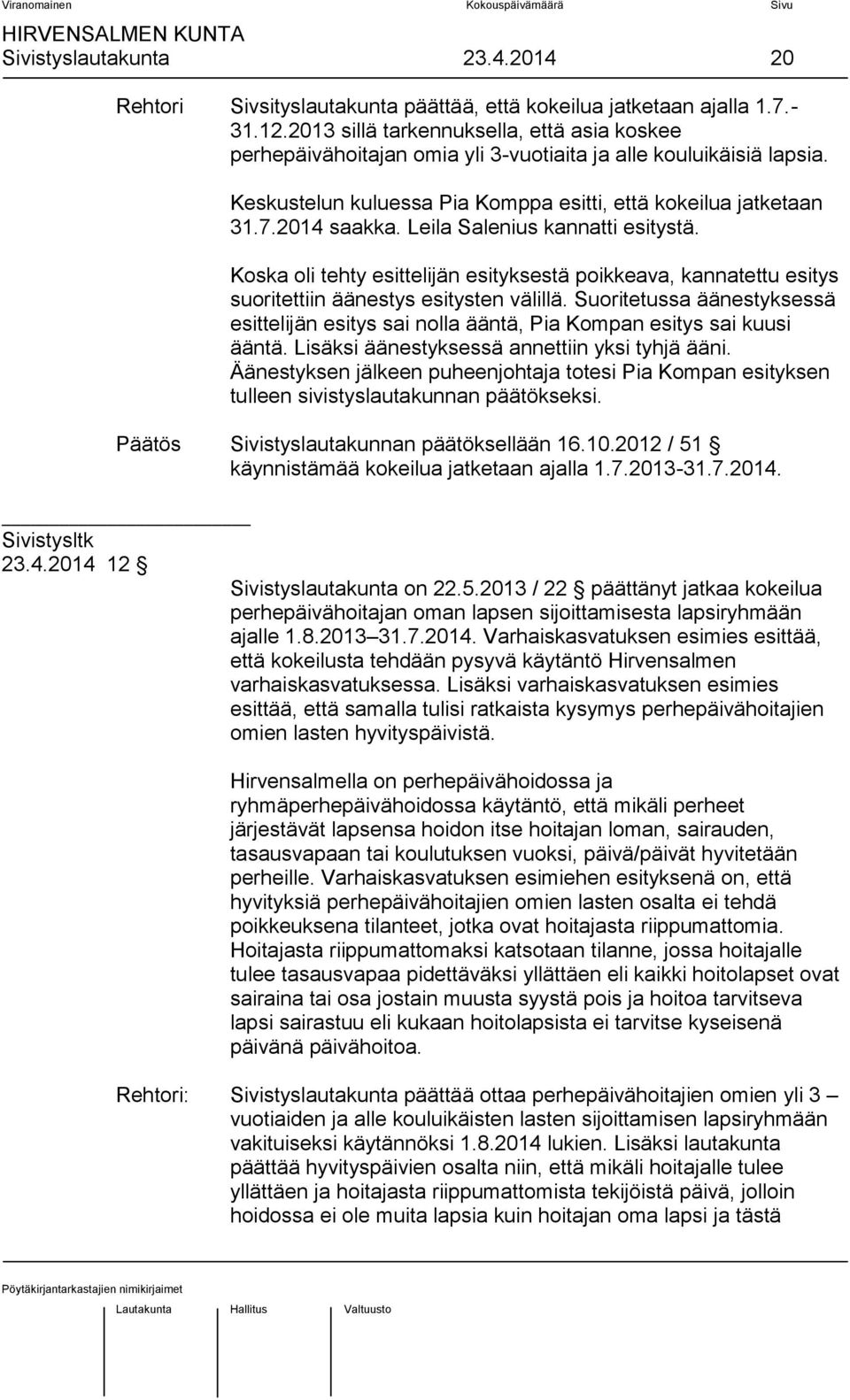 Leila Salenius kannatti esitystä. Koska oli tehty esittelijän esityksestä poikkeava, kannatettu esitys suoritettiin äänestys esitysten välillä.