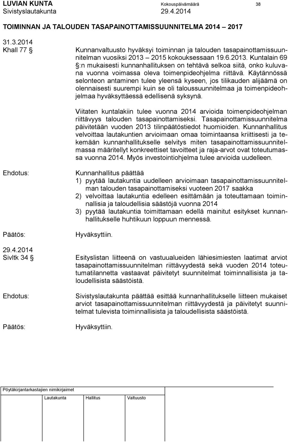 Käytännössä selonteon antaminen tulee yleensä kyseen, jos tilikauden alijäämä on olennaisesti suurempi kuin se oli taloussuunnitelmaa ja toimenpideohjelmaa hyväksyttäessä edellisenä syksynä.