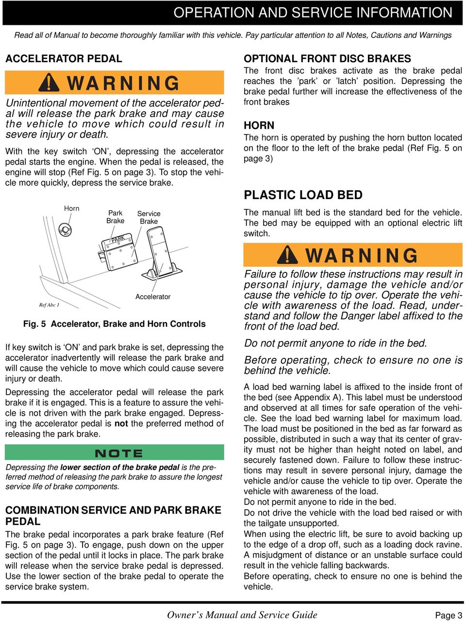 could result in severe injury or death. With the key switch ON, depressing the accelerator pedal starts the engine. When the pedal is released, the engine will stop (Ref Fig. 5 on page 3).