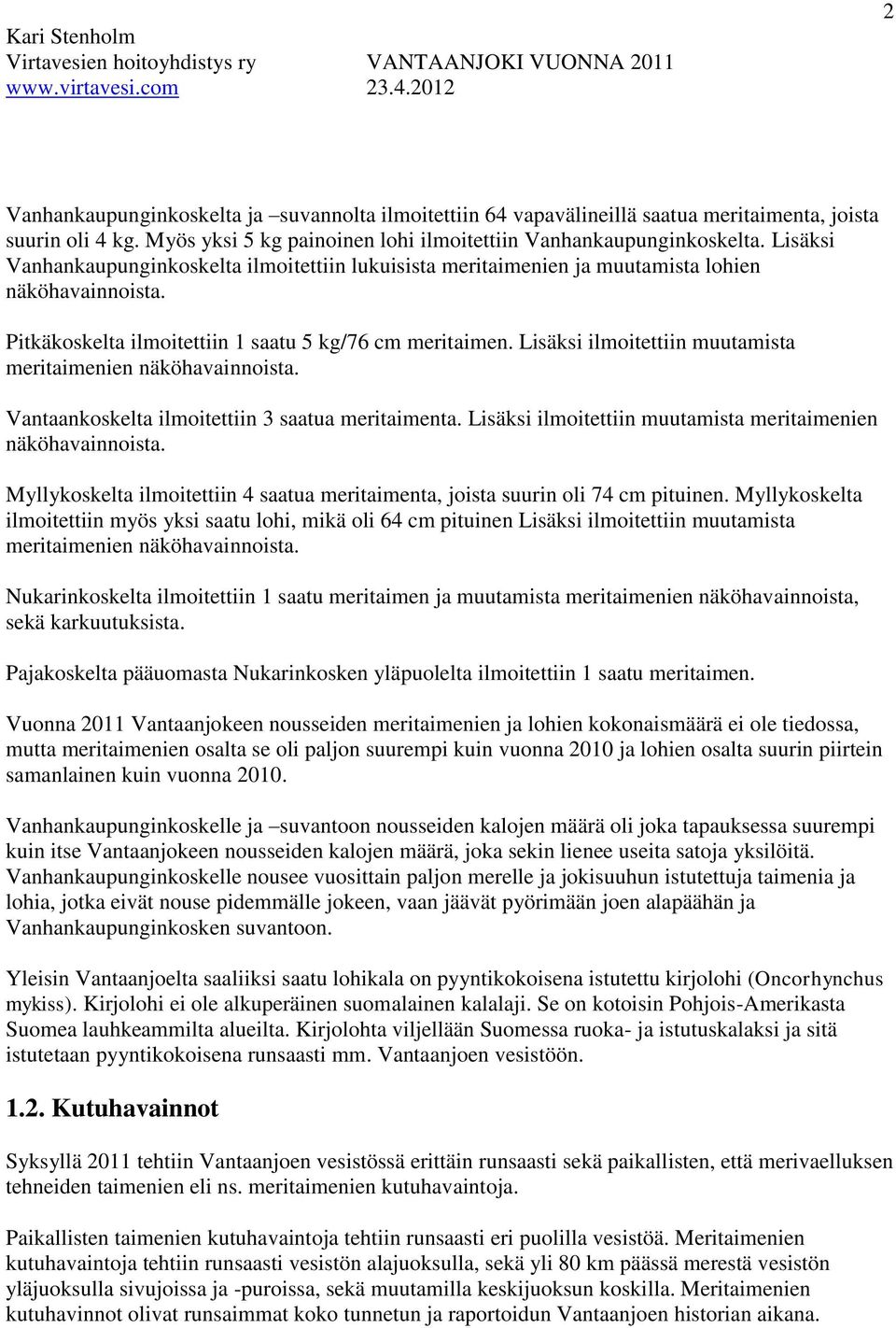 Lisäksi ilmoitettiin muutamista meritaimenien näköhavainnoista. Vantaankoskelta ilmoitettiin 3 saatua meritaimenta. Lisäksi ilmoitettiin muutamista meritaimenien näköhavainnoista.