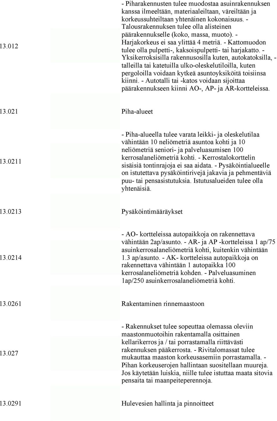 - Yksikerroksisilla rakennusosilla kuten, autokatoksilla, - talleilla tai katetuilla ulko-oleskelutiloilla, kuten pergoloilla voidaan kytkeä asuntoyksiköitä toisiinsa kiinni.