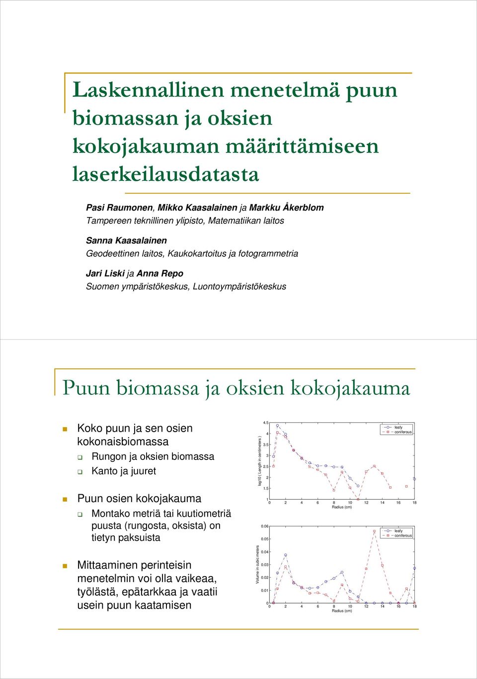 sen osien kokonaisbiomassa Rungon ja oksien biomassa Kanto ja juuret Puun osien kokojakauma Montako metriä tai kuutiometriä puusta (rungosta, oksista) on tietyn paksuista Mittaaminen perinteisin