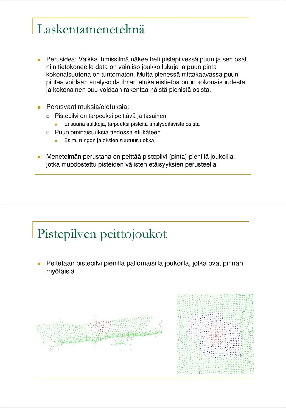 Perusvaatimuksia/oletuksia: Pistepilvi on tarpeeksi peittävä ja tasainen Ei suuria aukkoja, tarpeeksi pisteitä analysoitavista osista Puun ominaisuuksia tiedossa etukäteen Esim.