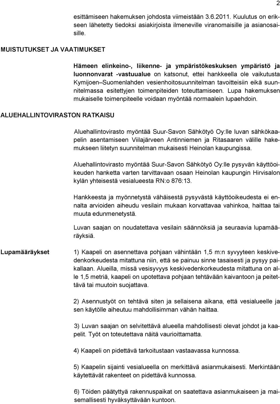 Hämeen elinkeino-, liikenne- ja ympäristökeskuksen ympäristö ja luonnonvarat -vastuualue on katsonut, ettei hankkeella ole vaikutusta Kymijoen Suomenlahden vesienhoitosuunnitelman tavoitteisiin eikä