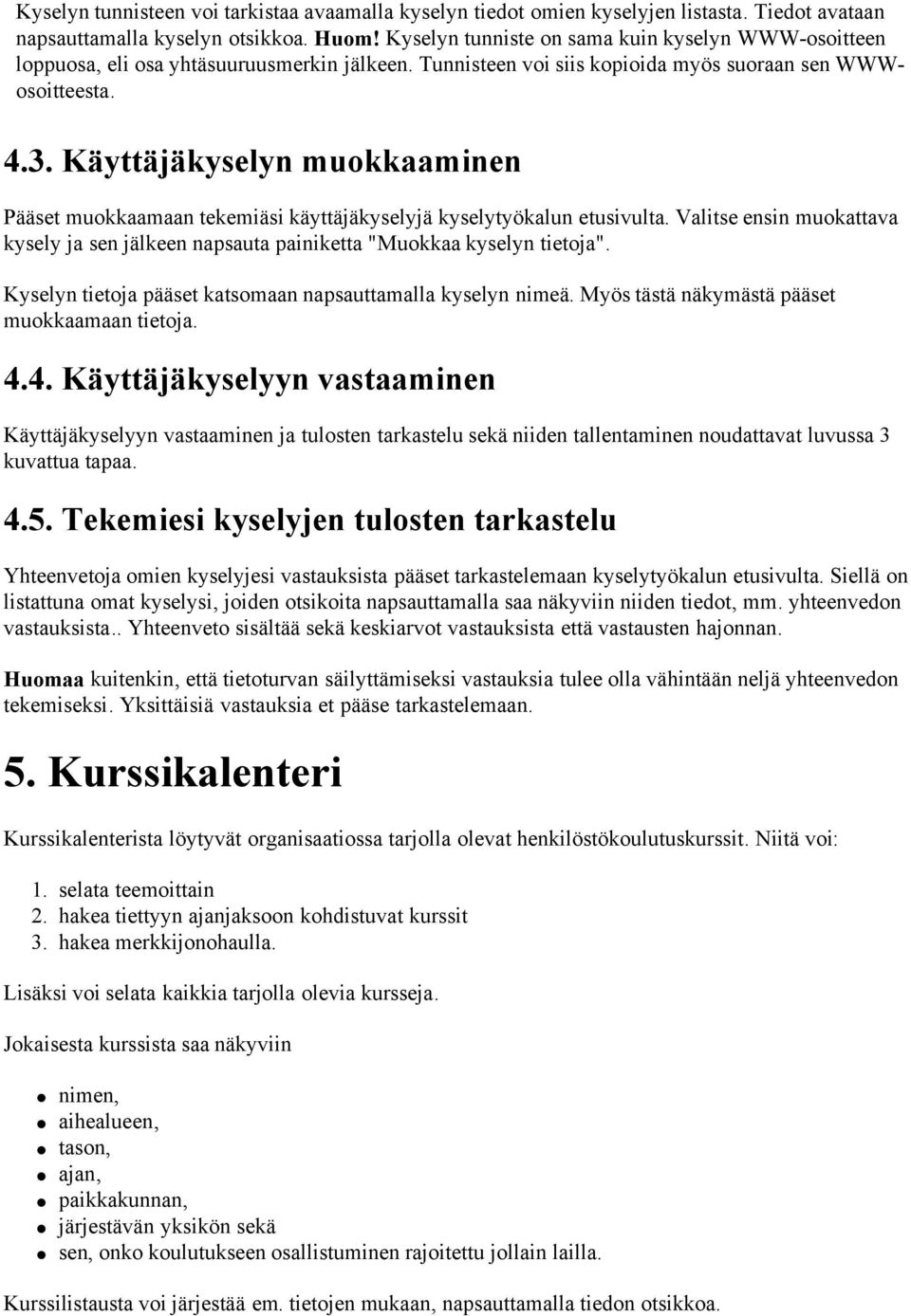 Käyttäjäkyselyn muokkaaminen Pääset muokkaamaan tekemiäsi käyttäjäkyselyjä kyselytyökalun etusivulta. Valitse ensin muokattava kysely ja sen jälkeen napsauta painiketta "Muokkaa kyselyn tietoja".