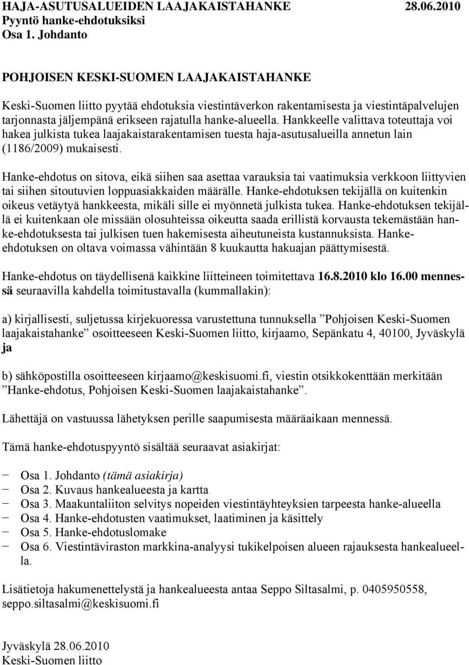 Hankkeelle valittava toteuttaja voi hakea julkista tukea laajakaistarakentamisen tuesta haja-asutusalueilla annetun lain (1186/2009) mukaisesti.