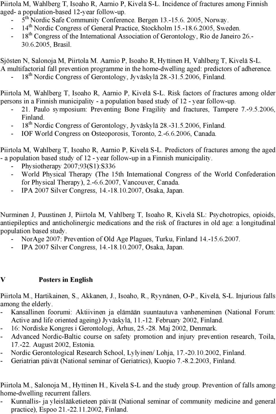 Sjösten N, Salonoja M, Piirtola M. Aarnio P, Isoaho R, Hyttinen H, Vahlberg T, Kivelä S-L. A multifactorial fall prevention programme in the home-dwelling aged: predictors of adherence.