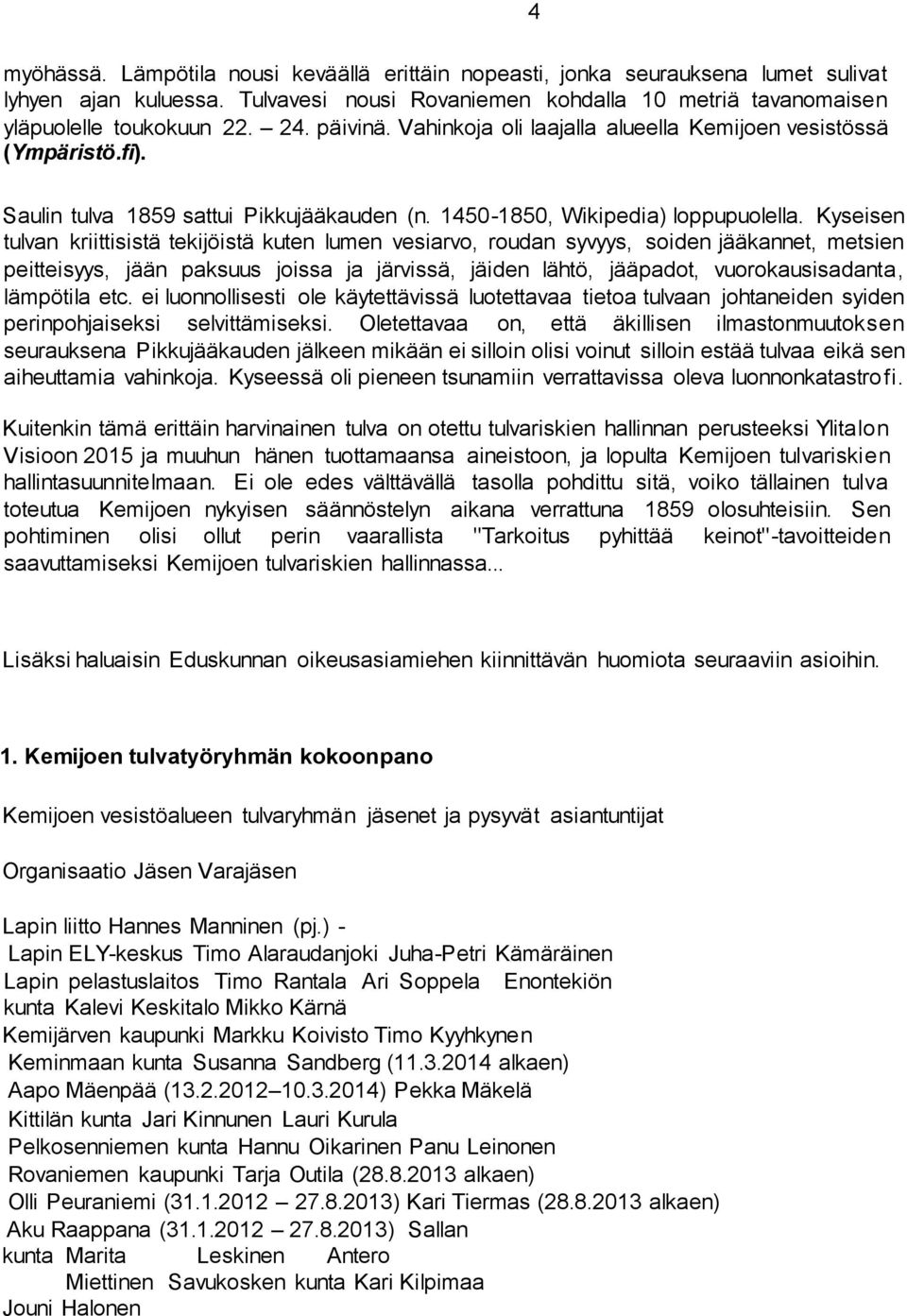Kyseisen tulvan kriittisistä tekijöistä kuten lumen vesiarvo, roudan syvyys, soiden jääkannet, metsien peitteisyys, jään paksuus joissa ja järvissä, jäiden lähtö, jääpadot, vuorokausisadanta,