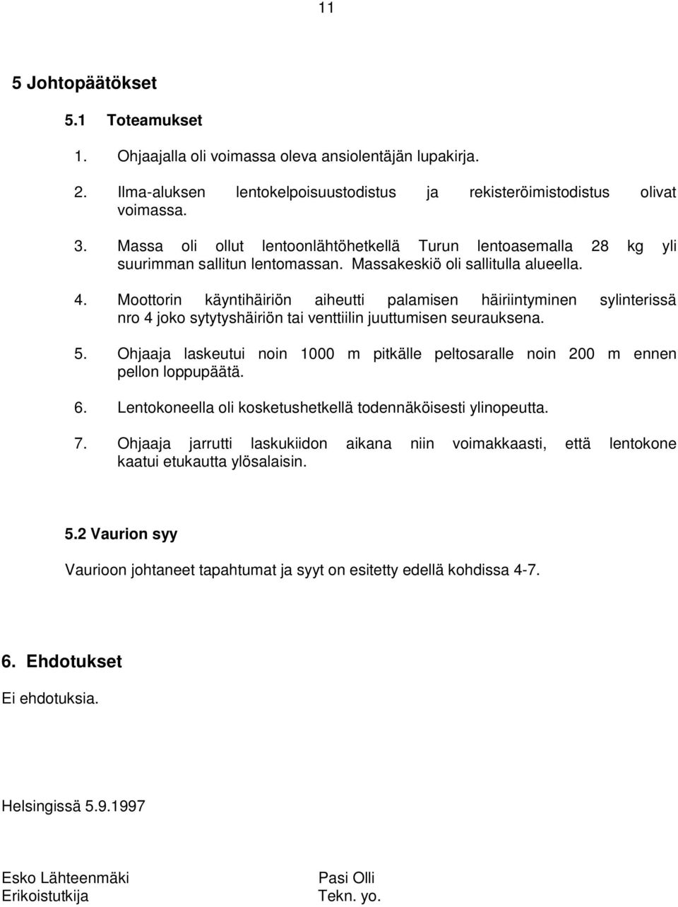 Moottorin käyntihäiriön aiheutti palamisen häiriintyminen sylinterissä nro 4 joko sytytyshäiriön tai venttiilin juuttumisen seurauksena. 5.