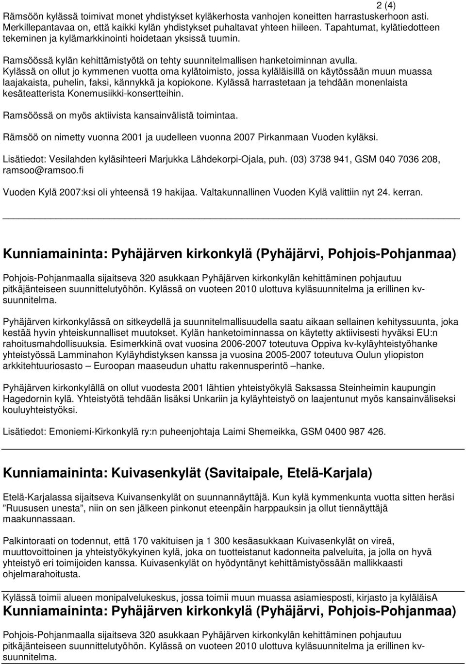 Kylässä on ollut jo kymmenen vuotta oma kylätoimisto, jossa kyläläisillä on käytössään muun muassa laajakaista, puhelin, faksi, kännykkä ja kopiokone.