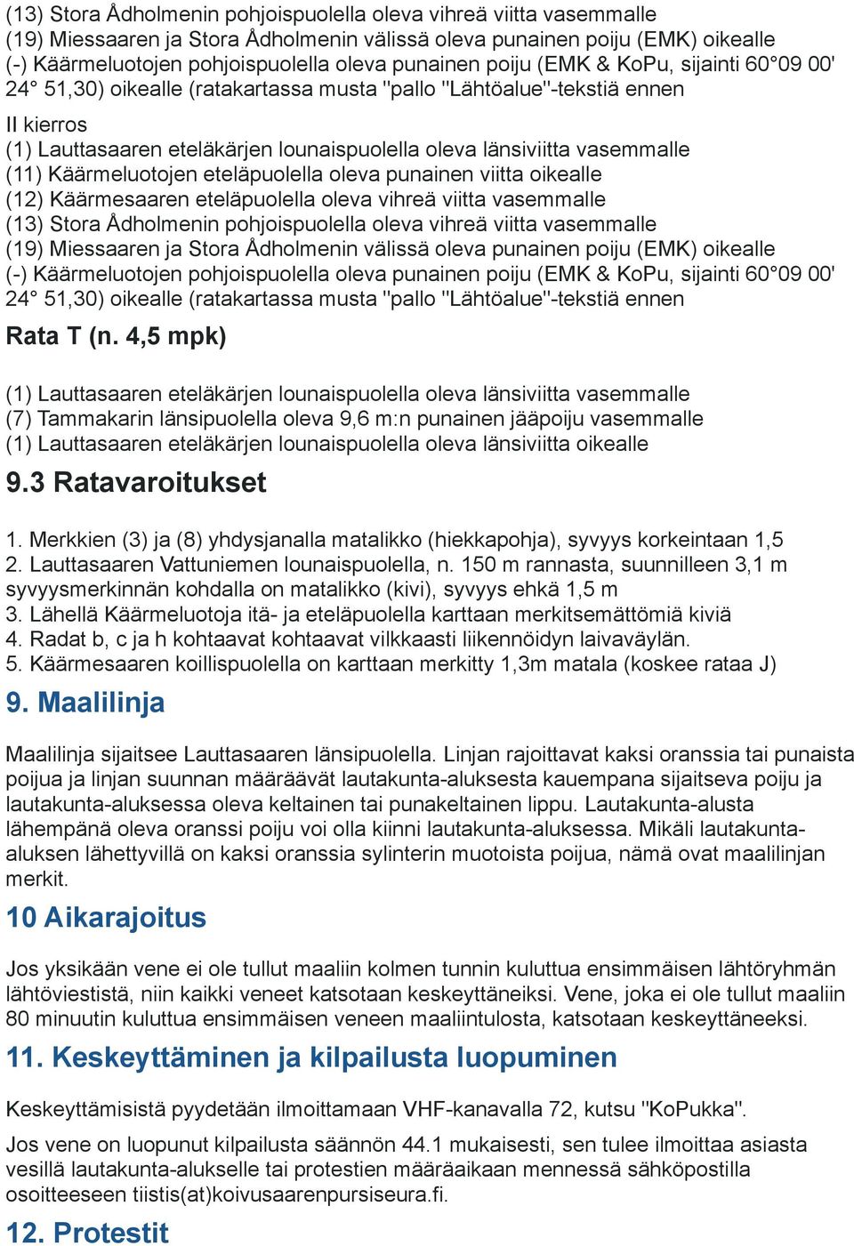 Käärmesaaren eteläpuolella oleva vihreä viitta vasemmalle  poiju (EMK & KoPu, sijainti 60 09 00' 24 51,30) oikealle (ratakartassa musta "pallo "Lähtöalue"-tekstiä ennen Rata T (n.