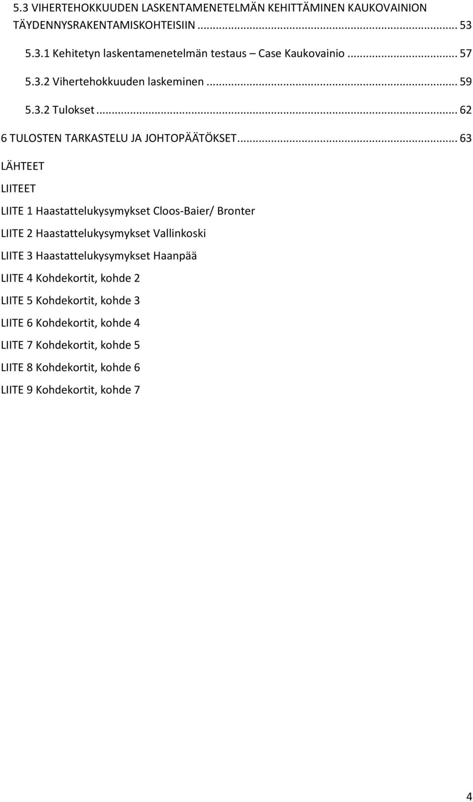 .. 63 LÄHTEET LIITEET LIITE 1 Haastattelukysymykset Cloos-Baier/ Bronter LIITE 2 Haastattelukysymykset Vallinkoski LIITE 3 Haastattelukysymykset